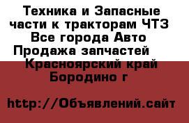 Техника и Запасные части к тракторам ЧТЗ - Все города Авто » Продажа запчастей   . Красноярский край,Бородино г.